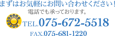 まずはお気軽にお問い合わせください!電話でも承っております。TEL.075-672-5518/FAX.075-681-1220