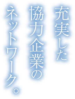 充実した協力企業のネットワーク。